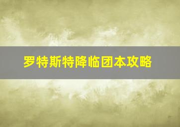 罗特斯特降临团本攻略