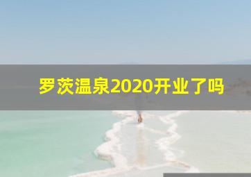 罗茨温泉2020开业了吗