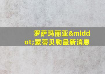 罗萨玛丽亚·蒙蒂贝勒最新消息