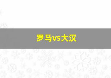 罗马vs大汉