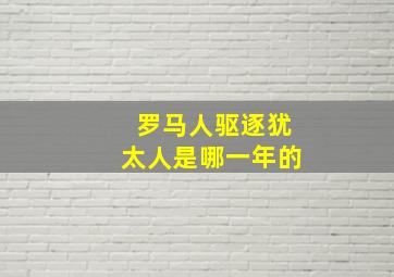 罗马人驱逐犹太人是哪一年的