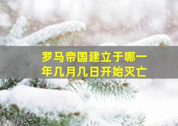 罗马帝国建立于哪一年几月几日开始灭亡