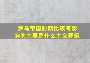 罗马帝国时期比较有影响的主要是什么主义建筑