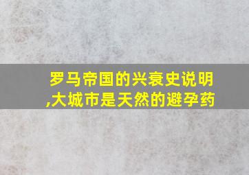 罗马帝国的兴衰史说明,大城市是天然的避孕药