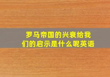 罗马帝国的兴衰给我们的启示是什么呢英语