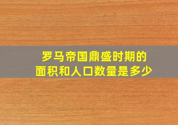 罗马帝国鼎盛时期的面积和人口数量是多少