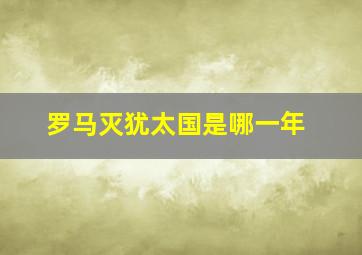 罗马灭犹太国是哪一年