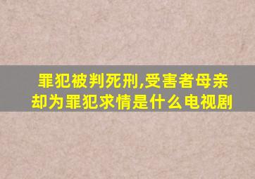 罪犯被判死刑,受害者母亲却为罪犯求情是什么电视剧