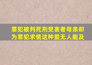 罪犯被判死刑受害者母亲却为罪犯求情这种爱无人能及