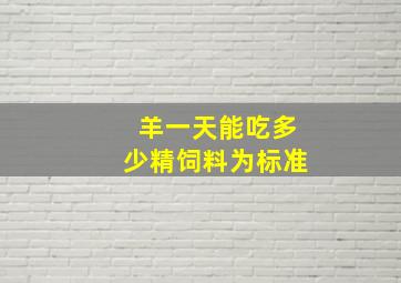 羊一天能吃多少精饲料为标准