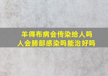 羊得布病会传染给人吗人会肺部感染吗能治好吗