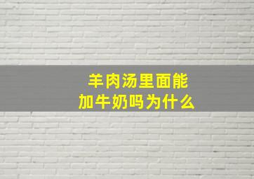 羊肉汤里面能加牛奶吗为什么