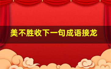 美不胜收下一句成语接龙