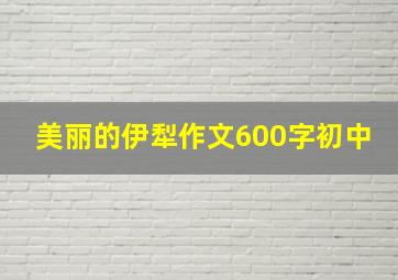 美丽的伊犁作文600字初中