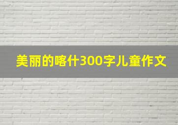 美丽的喀什300字儿童作文