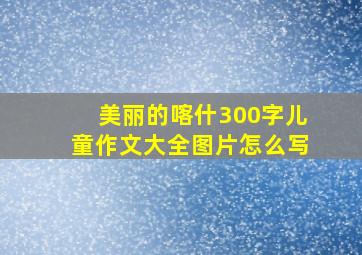 美丽的喀什300字儿童作文大全图片怎么写