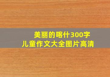 美丽的喀什300字儿童作文大全图片高清