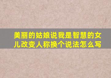 美丽的姑娘说我是智慧的女儿改变人称换个说法怎么写