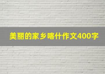 美丽的家乡喀什作文400字