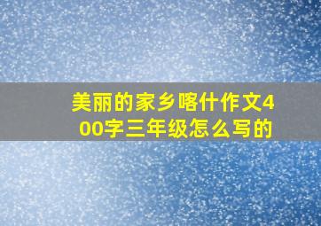 美丽的家乡喀什作文400字三年级怎么写的