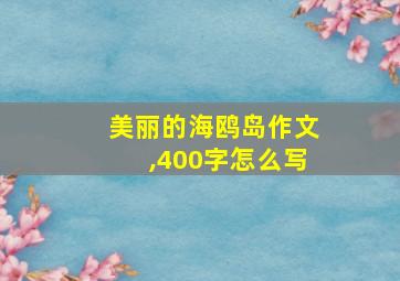 美丽的海鸥岛作文,400字怎么写