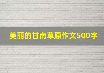 美丽的甘南草原作文500字