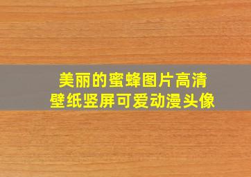 美丽的蜜蜂图片高清壁纸竖屏可爱动漫头像