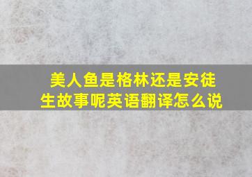 美人鱼是格林还是安徒生故事呢英语翻译怎么说