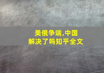 美俄争端,中国解决了吗知乎全文