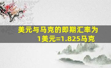 美元与马克的即期汇率为1美元=1.825马克