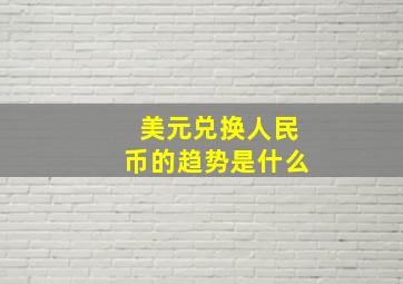 美元兑换人民币的趋势是什么