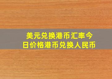 美元兑换港币汇率今日价格港币兑换人民币