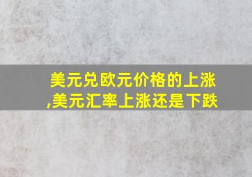 美元兑欧元价格的上涨,美元汇率上涨还是下跌