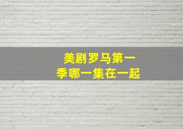 美剧罗马第一季哪一集在一起