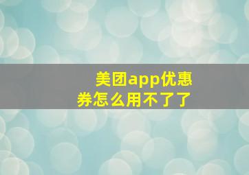 美团app优惠券怎么用不了了