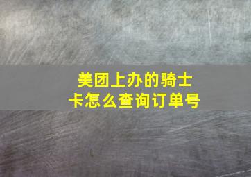 美团上办的骑士卡怎么查询订单号