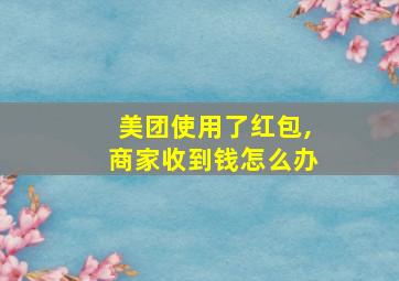 美团使用了红包,商家收到钱怎么办