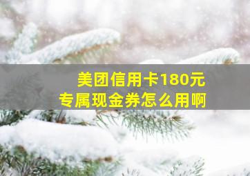 美团信用卡180元专属现金券怎么用啊