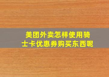 美团外卖怎样使用骑士卡优惠券购买东西呢