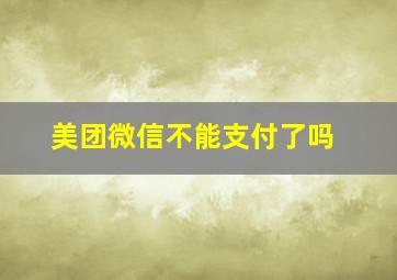 美团微信不能支付了吗