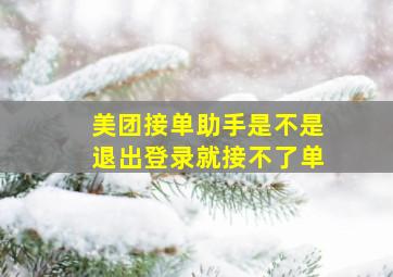 美团接单助手是不是退出登录就接不了单