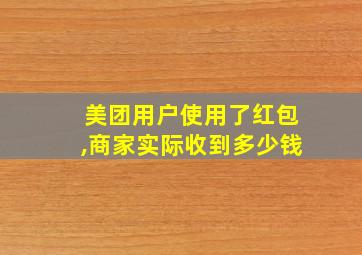 美团用户使用了红包,商家实际收到多少钱