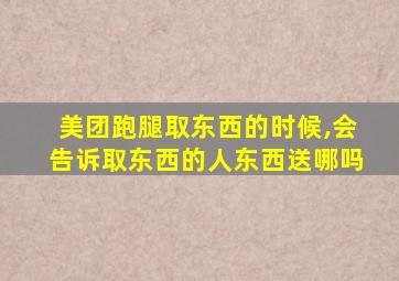 美团跑腿取东西的时候,会告诉取东西的人东西送哪吗