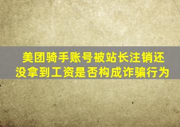 美团骑手账号被站长注销还没拿到工资是否构成诈骗行为