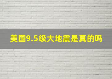 美国9.5级大地震是真的吗