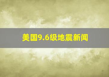 美国9.6级地震新闻