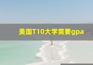 美国T10大学需要gpa