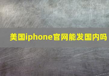 美国iphone官网能发国内吗