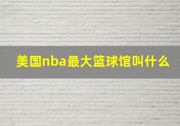 美国nba最大篮球馆叫什么