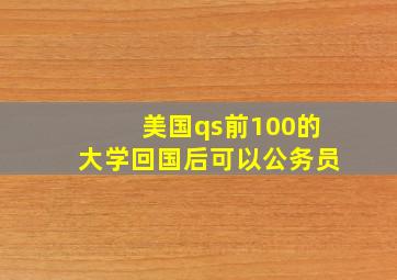 美国qs前100的大学回国后可以公务员